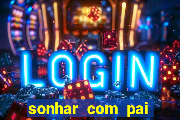 sonhar com pai jogo do bicho